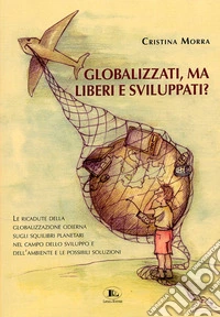 Globalizzati, ma liberi e sviluppati? Le ricadute della globalizzazione odierna sugli squilibri planetari nel campo dello sviluppo e dell'ambiente e le possibili soluzioni libro