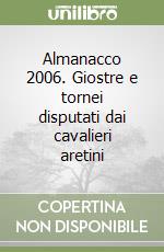 Almanacco 2006. Giostre e tornei disputati dai cavalieri aretini libro