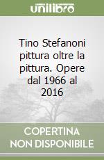 Tino Stefanoni pittura oltre la pittura. Opere dal 1966 al 2016 libro