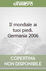 Il mondiale ai tuoi piedi. Germania 2006 libro