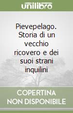 Pievepelago. Storia di un vecchio ricovero e dei suoi strani inquilini libro