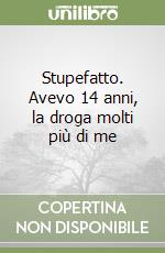 Stupefatto. Avevo 14 anni, la droga molti più di me libro