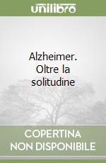 Alzheimer. Oltre la solitudine