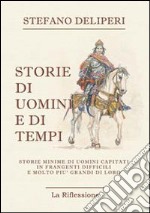 Storie di uomini e di tempi. Storie minime di uomini capitati in frangenti difficili e molto più grandi di loro libro