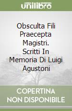 Obsculta Fili Praecepta Magistri. Scritti In Memoria Di Luigi Agustoni libro