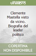 Clemente Mastella visto da vicino. Biografia del leader politico libro