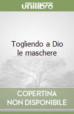 Togliendo a Dio le maschere libro