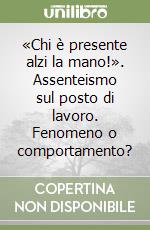 «Chi è presente alzi la mano!». Assenteismo sul posto di lavoro. Fenomeno o comportamento? libro