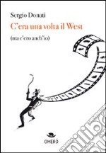 C'era una volta il west (ma c'ero anch'io) libro