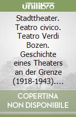 Stadttheater. Teatro civico. Teatro Verdi Bozen. Geschichte eines Theaters an der Grenze (1918-1943). Ediz. tedesca