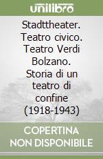 Stadttheater. Teatro civico. Teatro Verdi Bolzano. Storia di un teatro di confine (1918-1943)