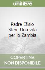 Padre Efisio Steri. Una vita per lo Zambia libro