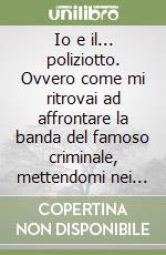 Io e il... poliziotto. Ovvero come mi ritrovai ad affrontare la banda del famoso criminale, mettendomi nei guai