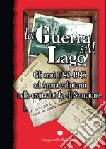 La guerra sul lago. Gli anni 1940-1945 ad Arona e dintorni nelle cronache de «Il Sempione» libro