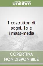 I costruttori di sogni. Io e i mass-media libro