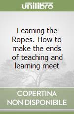 Learning the Ropes. How to make the ends of teaching and learning meet libro