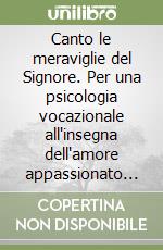 Canto le meraviglie del Signore. Per una psicologia vocazionale all'insegna dell'amore appassionato per il Cristo, i suoi consacrati ed il popolo di Dio libro