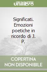 Significati. Emozioni poetiche in ricordo di J. P. libro