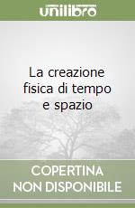 La creazione fisica di tempo e spazio libro