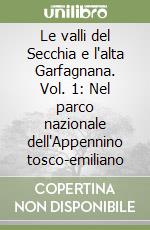 Le valli del Secchia e l'alta Garfagnana. Vol. 1: Nel parco nazionale dell'Appennino tosco-emiliano