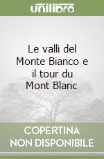 Le valli del Monte Bianco e il tour du Mont Blanc libro