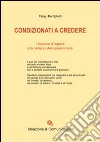 Condizionati a credere. L'illusione di sapere e la certezza della propria fede libro