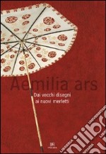 Aemilia Ars. Dai vecchi disegni ai nuovi merletti. Catalogo della mostra (Bologna, 16 febbraio-30 marzo 2008). Ediz. italiana e inglese