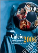 Calcio 2006. Notizie, informazioni e curiosità sullo sport più bello del mondo libro