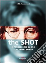 The Shot. Il ragazzo che suonò con John Lennon libro