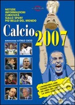 Calcio 2007. Notizie, informazioni, curiosità sullo sport più bello del mondo