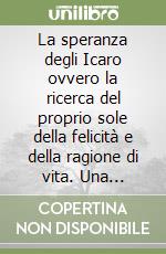 La speranza degli Icaro ovvero la ricerca del proprio sole della felicità e della ragione di vita. Una biografia o una saga a metà in lettura psicopedagogica