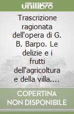 Trascrizione ragionata dell'opera di G. B. Barpo. Le delizie e i frutti dell'agricoltura e della villa. Anno 1632. Ediz. illustrata. Con CD-ROM