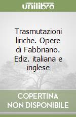 Trasmutazioni liriche. Opere di Fabbriano. Ediz. italiana e inglese