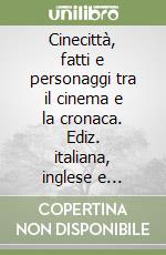 Cinecittà, fatti e personaggi tra il cinema e la cronaca. Ediz. italiana, inglese e francese libro