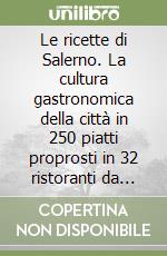 Le ricette di Salerno. La cultura gastronomica della città in 250 piatti proprosti in 32 ristoranti da non perdere libro