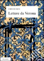 Lettere da Verona alla madre e alla cugina Joan (1869), con un'antologia di scritti e sedici tavole a colori. Testo inglese a fronte libro