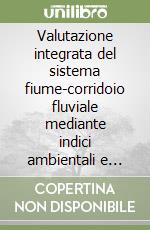 Valutazione integrata del sistema fiume-corridoio fluviale mediante indici ambientali e paesaggisti. I casi studio: Adige e Cordevole