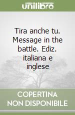 Tira anche tu. Message in the battle. Ediz. italiana e inglese libro