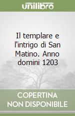 Il templare e l'intrigo di San Matino. Anno domini 1203 libro