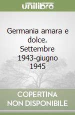 Germania amara e dolce. Settembre 1943-giugno 1945 libro