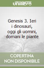 Genesis 3. Ieri i dinosauri, oggi gli uomini, domani le piante libro