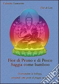Fior di pruno e di pesco saggia come bamboo. Osservandone la bellezza, scivolando come gocce di pioggia su vetro... libro