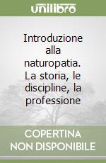 Introduzione alla naturopatia. La storia, le discipline, la professione