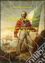 Contro Garibaldi. Appunti per demolire il mito di un nemico del Sud libro