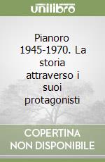 Pianoro 1945-1970. La storia attraverso i suoi protagonisti