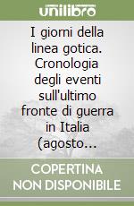 I giorni della linea gotica. Cronologia degli eventi sull'ultimo fronte di guerra in Italia (agosto 1944-aprile 1945)