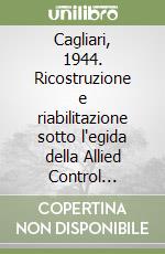 Cagliari, 1944. Ricostruzione e riabilitazione sotto l'egida della Allied Control Commission, Region VI Sardinia. La questione degli sfollati libro