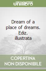 Dream of a place of dreams. Ediz. illustrata