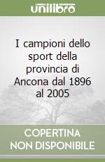 I campioni dello sport della provincia di Ancona dal 1896 al 2005 libro