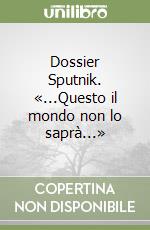 Dossier Sputnik. «...Questo il mondo non lo saprà...» libro